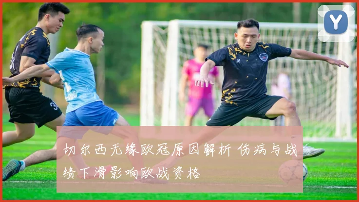 切尔西无缘欧冠原因解析 伤病与战绩下滑影响欧战资格