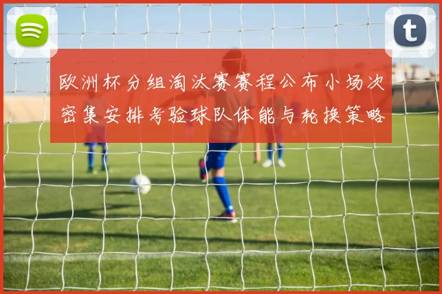 欧洲杯分组淘汰赛赛程公布小场次密集安排考验球队体能与轮换策略