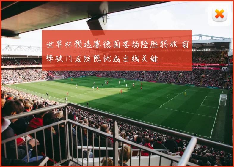世界杯预选赛德国客场险胜弱旅 前锋破门后防隐忧成出线关键