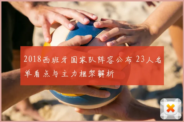 2018西班牙国家队阵容公布 23人名单看点与主力框架解析
