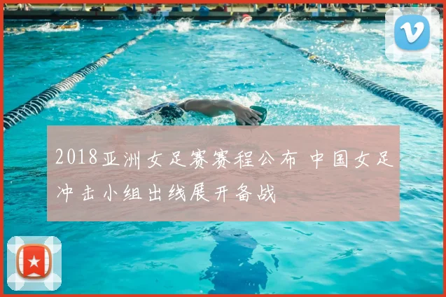 2018亚洲女足赛赛程公布 中国女足冲击小组出线展开备战