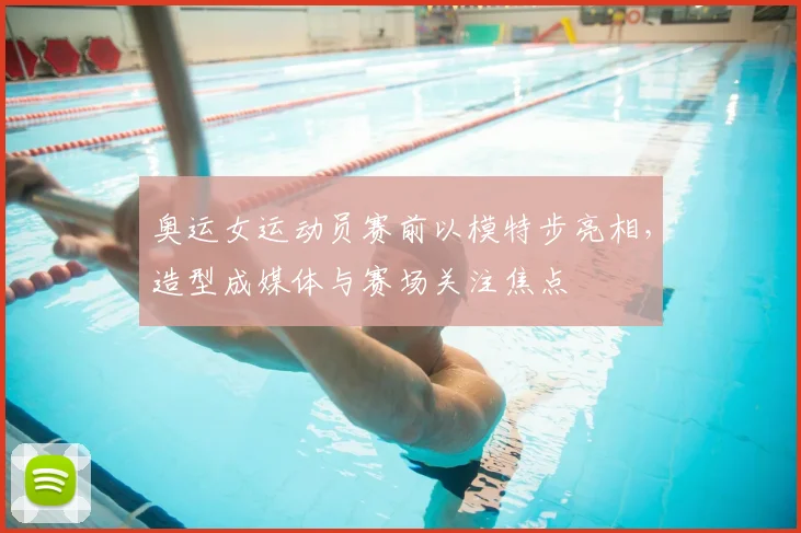 奥运女运动员赛前以模特步亮相，造型成媒体与赛场关注焦点