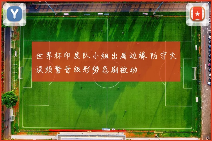 世界杯印度队小组出局边缘 防守失误频繁晋级形势急剧被动