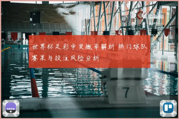 世界杯足彩中奖概率解析 热门球队赛果与投注风险分析