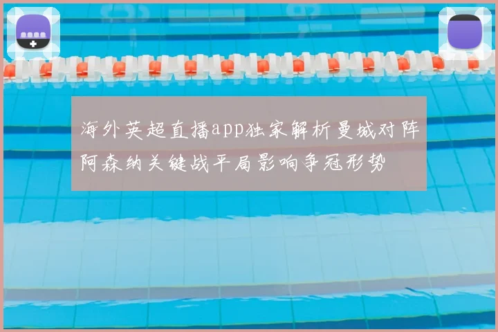 海外英超直播app独家解析曼城对阵阿森纳关键战平局影响争冠形势