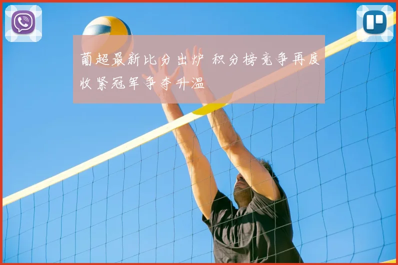 葡超最新比分出炉 积分榜竞争再度收紧冠军争夺升温