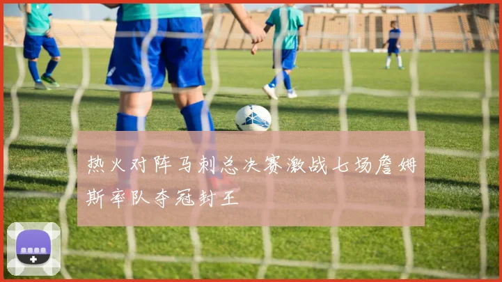 热火对阵马刺总决赛激战七场詹姆斯率队夺冠封王