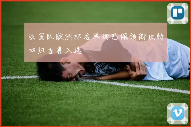 法国队欧洲杯名单姆巴佩领衔坎特回归吉鲁入选