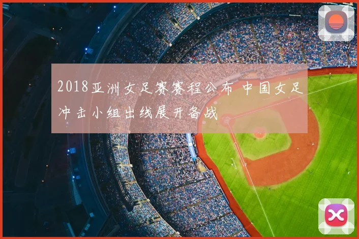 2018亚洲女足赛赛程公布 中国女足冲击小组出线展开备战