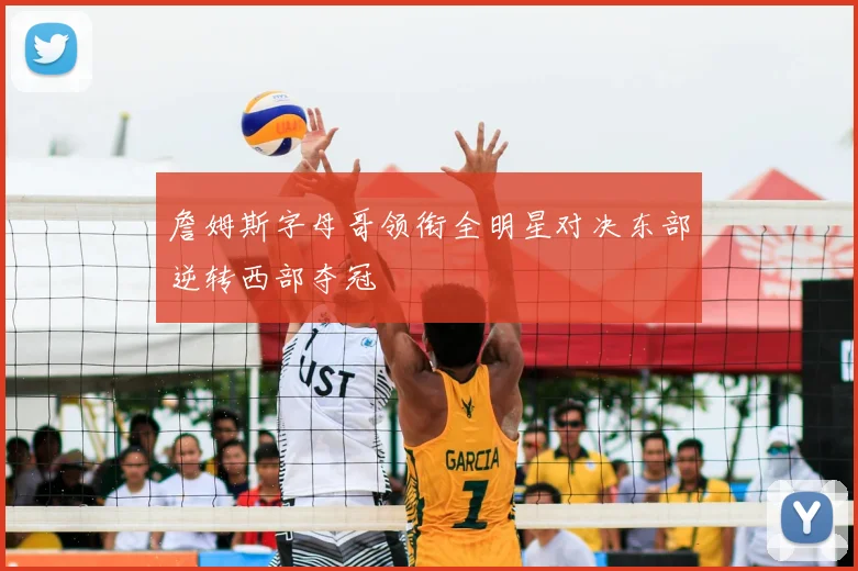 詹姆斯字母哥领衔全明星对决东部逆转西部夺冠