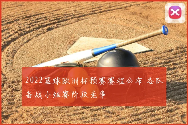 2022篮球欧洲杯预赛赛程公布 各队备战小组赛阶段竞争