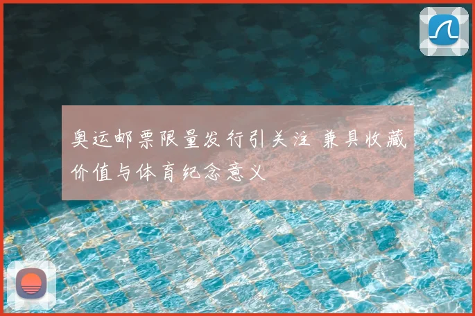 奥运邮票限量发行引关注 兼具收藏价值与体育纪念意义