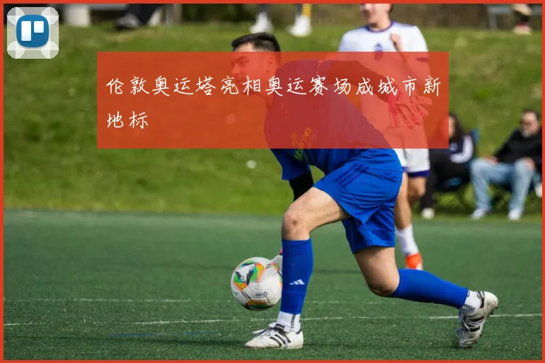 伦敦奥运塔亮相奥运赛场成城市新地标
