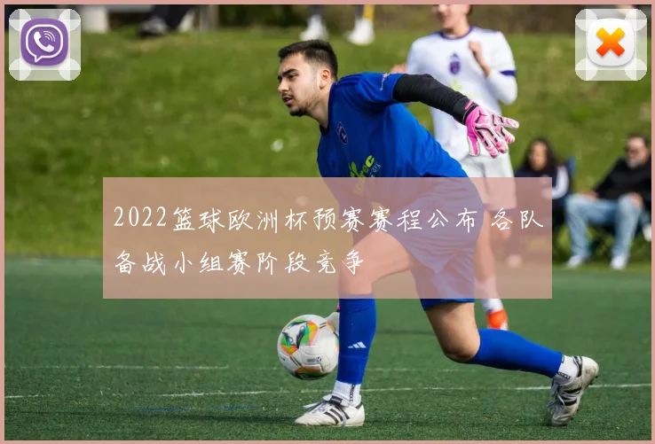 2022篮球欧洲杯预赛赛程公布 各队备战小组赛阶段竞争