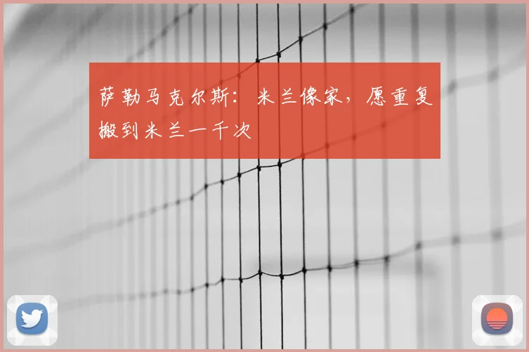 萨勒马克尔斯:米兰像家,愿重复搬到米兰一千次