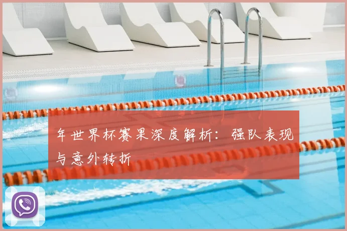 年世界杯赛果深度解析:强队表现与意外转折