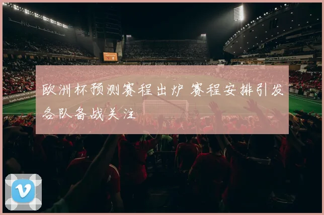 欧洲杯预测赛程出炉 赛程安排引发各队备战关注