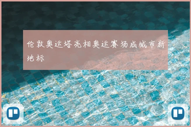伦敦奥运塔亮相奥运赛场成城市新地标